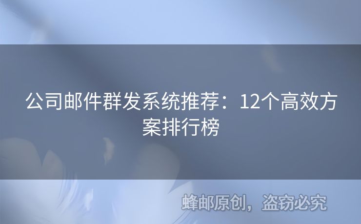 公司郵件群發(fā)系統(tǒng)推薦：12個(gè)高效方案排行榜