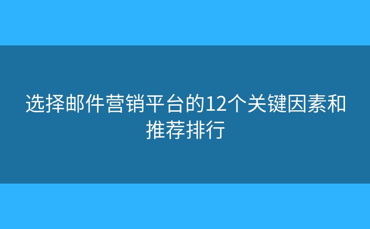 選擇郵件營(yíng)銷平臺(tái)的12個(gè)關(guān)鍵因素和推薦排行