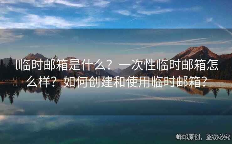 l臨時郵箱是什么？一次性臨時郵箱怎么樣？如何創(chuàng)建和使用臨時郵箱？