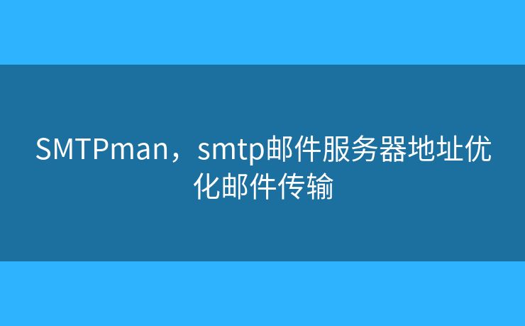 SMTPman，smtp郵件服務(wù)器地址優(yōu)化郵件傳輸