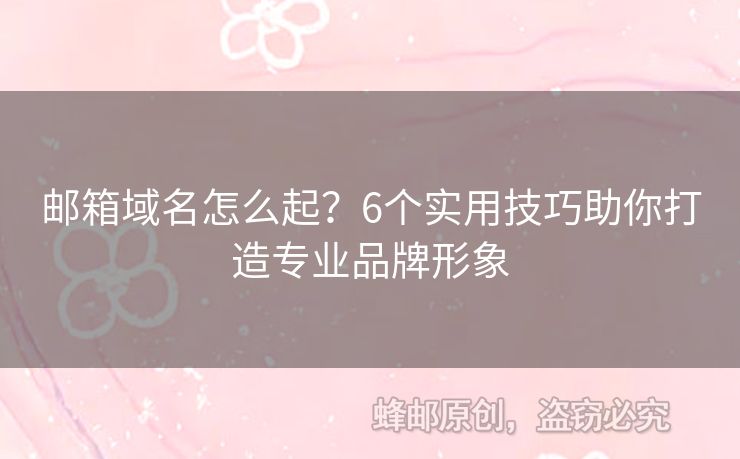 郵箱域名怎么起？6個實用技巧助你打造專業(yè)品牌形象
