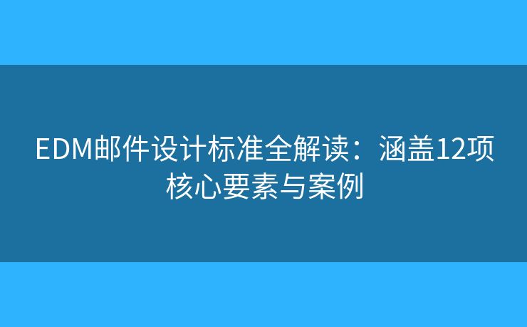 EDM郵件設(shè)計(jì)標(biāo)準(zhǔn)全解讀:涵蓋12項(xiàng)核心要素與案例 EDM郵件設(shè)計(jì)標(biāo)準(zhǔn)全解讀:涵蓋12項(xiàng)核心要素與案例