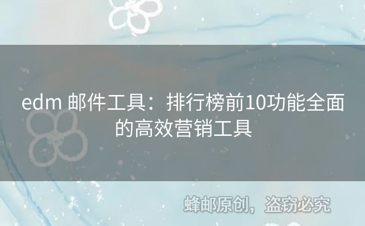 edm 郵件工具：排行榜前10功能全面的高效營銷工具