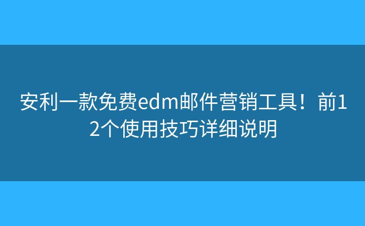安利一款免費edm郵件營銷工具！前12個使用技巧詳細(xì)說明