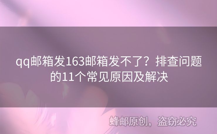 qq郵箱發(fā)163郵箱發(fā)不了？排查問(wèn)題的11個(gè)常見(jiàn)原因及解決