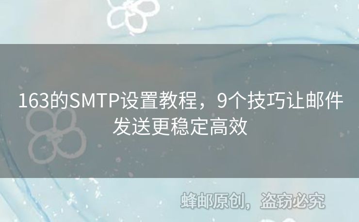 163的SMTP設(shè)置教程，9個(gè)技巧讓郵件發(fā)送更穩(wěn)定高效