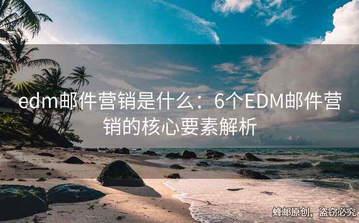 edm郵件營銷是什么：6個EDM郵件營銷的核心要素解析