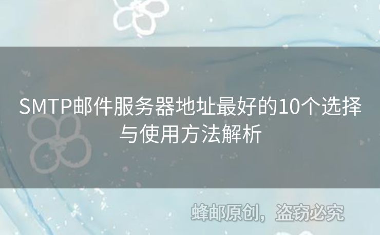 SMTP郵件服務(wù)器地址最好的10個選擇與使用方法解析