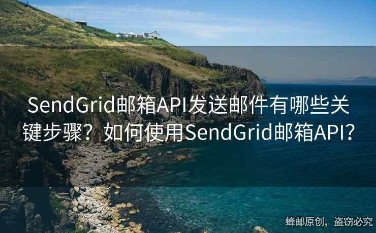 SendGrid郵箱API發(fā)送郵件有哪些關(guān)鍵步驟？如何使用SendGrid郵箱API？