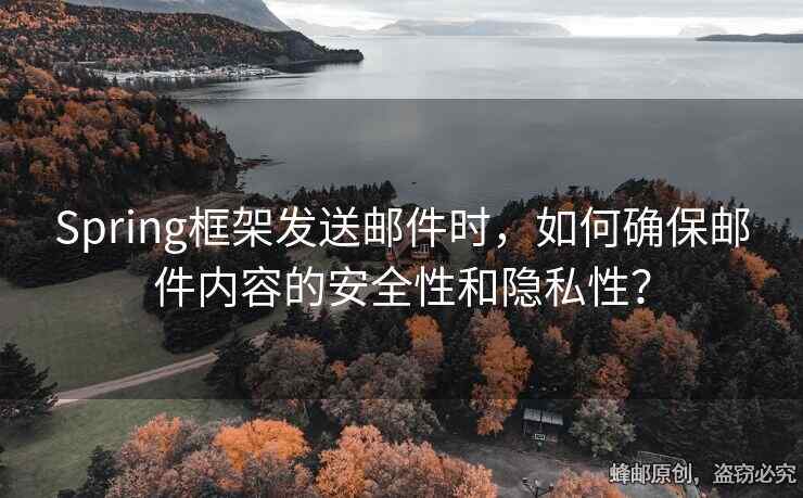 Spring框架發(fā)送郵件時，如何確保郵件內(nèi)容的安全性和隱私性？