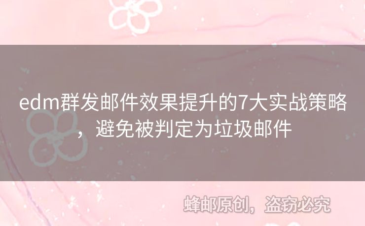 edm群發(fā)郵件效果提升的7大實戰(zhàn)策略，避免被判定為垃圾郵件
