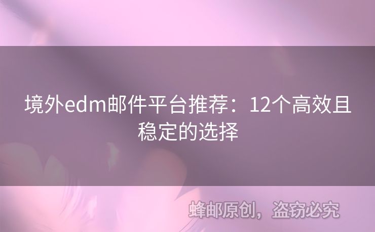 境外edm郵件平臺推薦：12個高效且穩(wěn)定的選擇