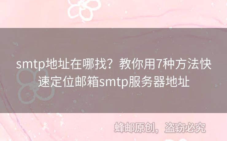 smtp地址在哪找？教你用7種方法快速定位郵箱smtp服務(wù)器地址