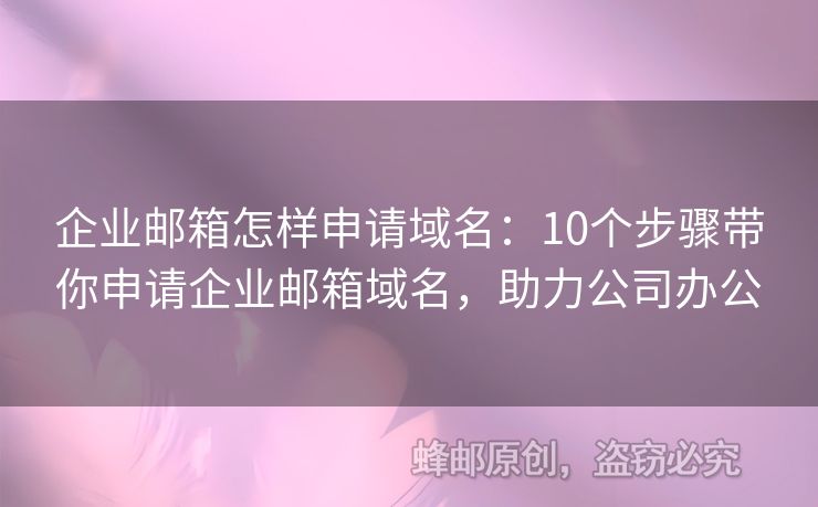 企業(yè)郵箱怎樣申請域名：10個步驟帶你申請企業(yè)郵箱域名，助力公司辦公