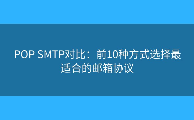 POP SMTP對(duì)比:前10種方式選擇最適合的郵箱協(xié)議 POP SMTP對(duì)比:前10種方式選擇最適合的郵箱協(xié)議