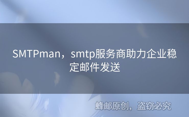SMTPman，smtp服務(wù)商助力企業(yè)穩(wěn)定郵件發(fā)送