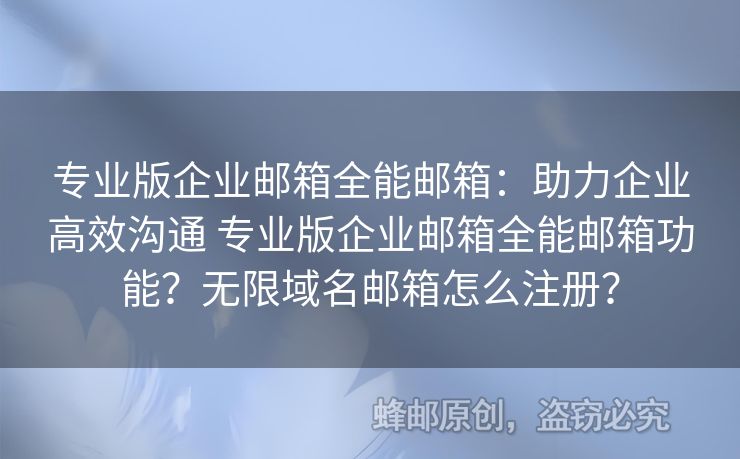 專業(yè)版企業(yè)郵箱全能郵箱：助力企業(yè)高效溝通 專業(yè)版企業(yè)郵箱全能郵箱功能？無限域名郵箱怎么注冊？