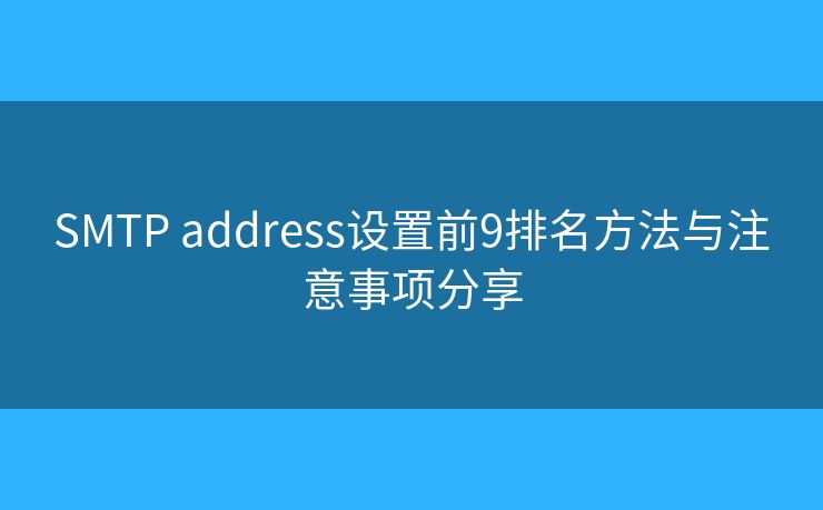 SMTP address設(shè)置前9排名方法與注意事項(xiàng)分享