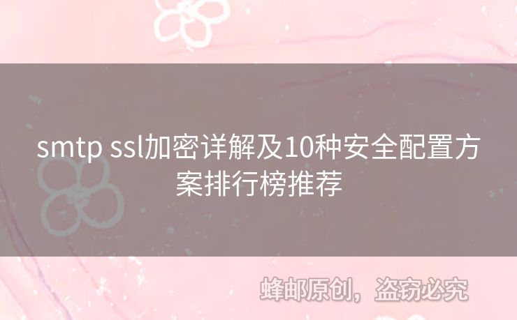 smtp ssl加密詳解及10種安全配置方案排行榜推薦