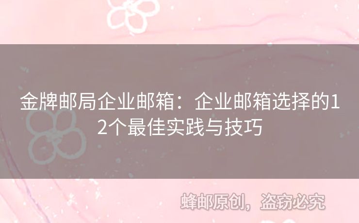 金牌郵局企業(yè)郵箱：企業(yè)郵箱選擇的12個最佳實踐與技巧