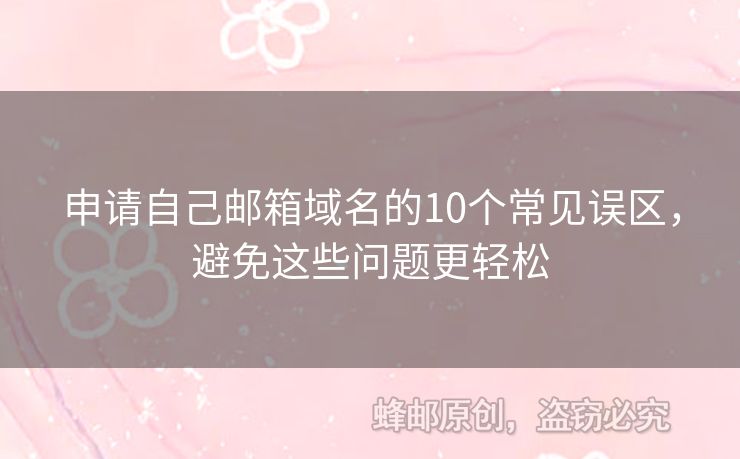 申請自己郵箱域名的10個常見誤區(qū)，避免這些問題更輕松