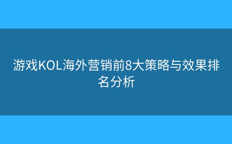游戲KOL海外營銷前8大策略與效果排名分析