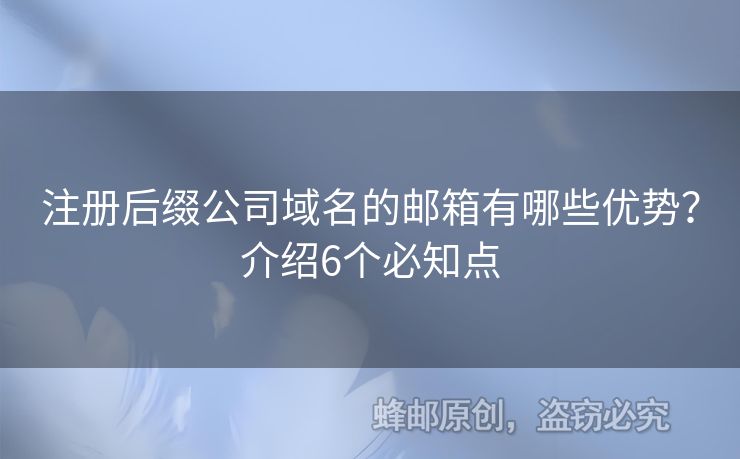 注冊(cè)后綴公司域名的郵箱有哪些優(yōu)勢？介紹6個(gè)必知點(diǎn)