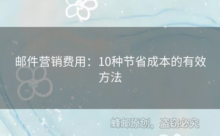 郵件營銷費用：10種節(jié)省成本的有效方法