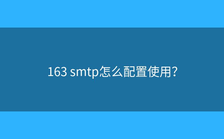 163 smtp怎么配置使用？
