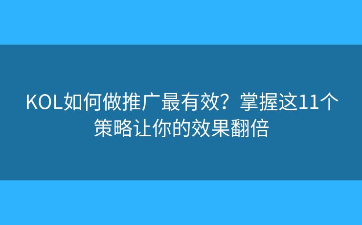 KOL如何做推廣最有效？掌握這11個策略讓你的效果翻倍