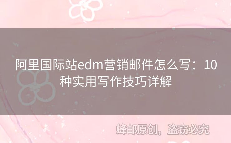 阿里國際站edm營銷郵件怎么寫：10種實用寫作技巧詳解