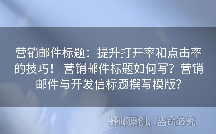 營(yíng)銷郵件標(biāo)題：提升打開率和點(diǎn)擊率的技巧！ 營(yíng)銷郵件標(biāo)題如何寫？營(yíng)銷郵件與開發(fā)信標(biāo)題撰寫模版？