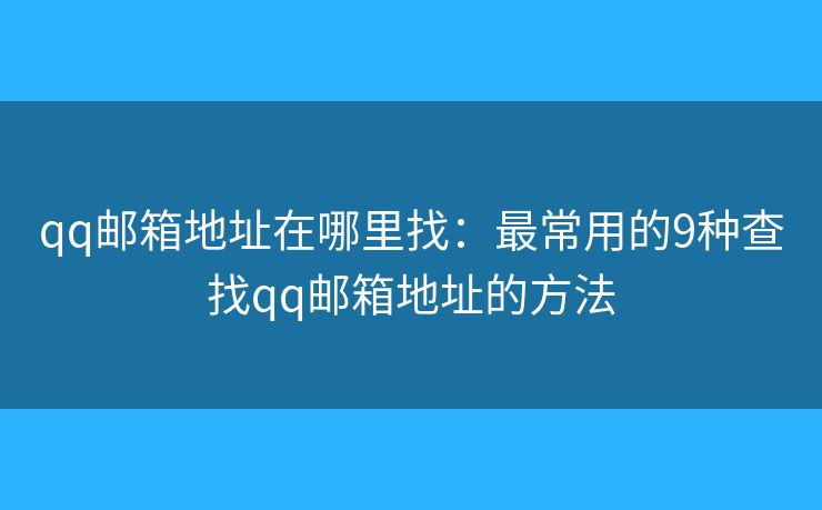 qq郵箱地址在哪里找：最常用的9種查找qq郵箱地址的方法