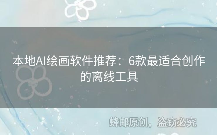 本地AI繪畫軟件推薦：6款最適合創(chuàng)作的離線工具