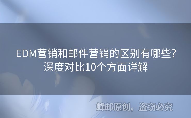 EDM營銷和郵件營銷的區(qū)別有哪些？深度對比10個方面詳解