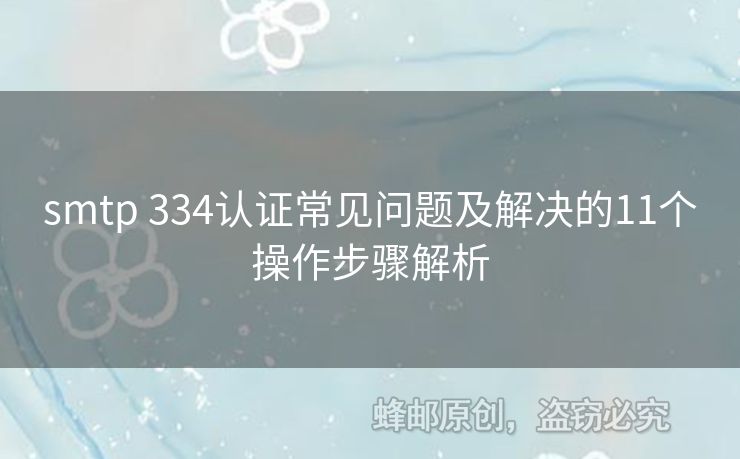 smtp 334認(rèn)證常見問題及解決的11個(gè)操作步驟解析