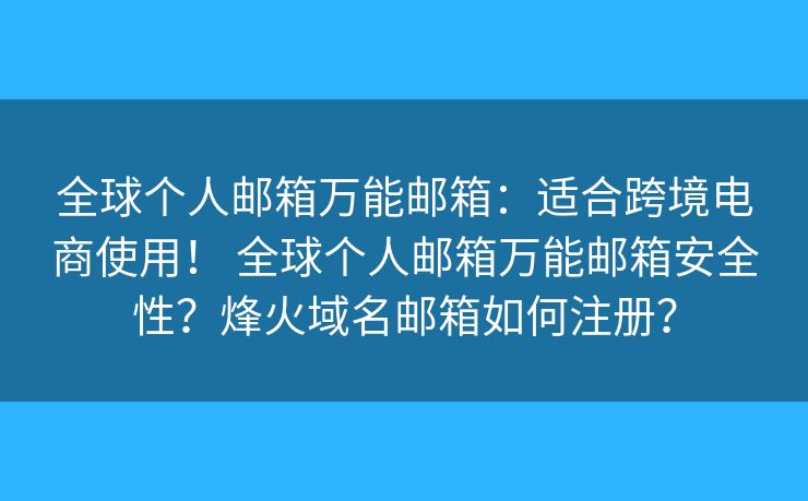 全球個人郵箱萬能郵箱：適合跨境電商使用！ 全球個人郵箱萬能郵箱安全性？烽火域名郵箱如何注冊？