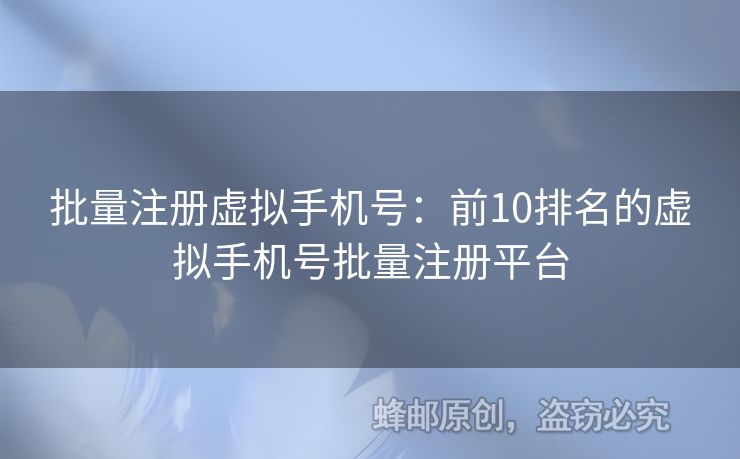 批量注冊虛擬手機(jī)號：前10排名的虛擬手機(jī)號批量注冊平臺