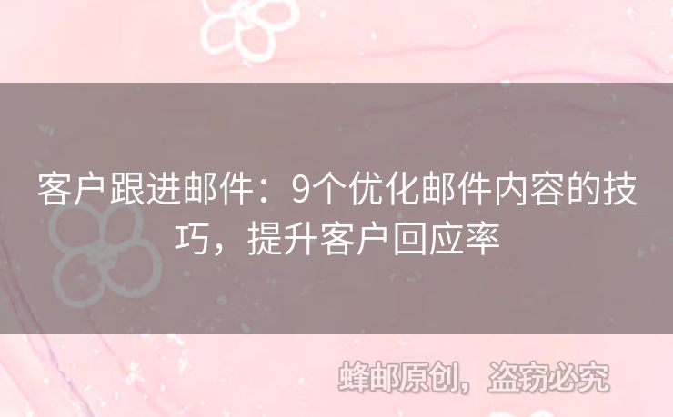 客戶跟進(jìn)郵件：9個(gè)優(yōu)化郵件內(nèi)容的技巧，提升客戶回應(yīng)率