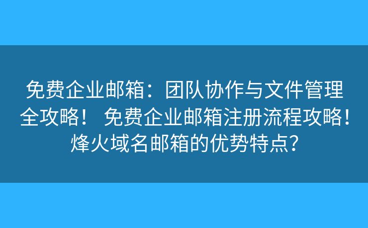 免費(fèi)企業(yè)郵箱：團(tuán)隊(duì)協(xié)作與文件管理全攻略！ 免費(fèi)企業(yè)郵箱注冊(cè)流程攻略！烽火域名郵箱的優(yōu)勢(shì)特點(diǎn)？