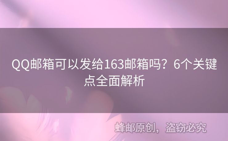 QQ郵箱可以發(fā)給163郵箱嗎？6個關(guān)鍵點全面解析