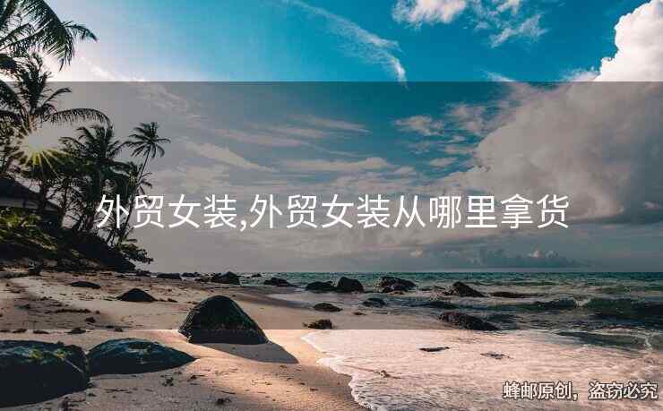 外貿(mào)女裝,外貿(mào)女裝從哪里拿貨