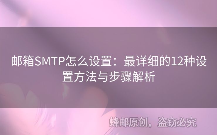郵箱SMTP怎么設(shè)置：最詳細(xì)的12種設(shè)置方法與步驟解析