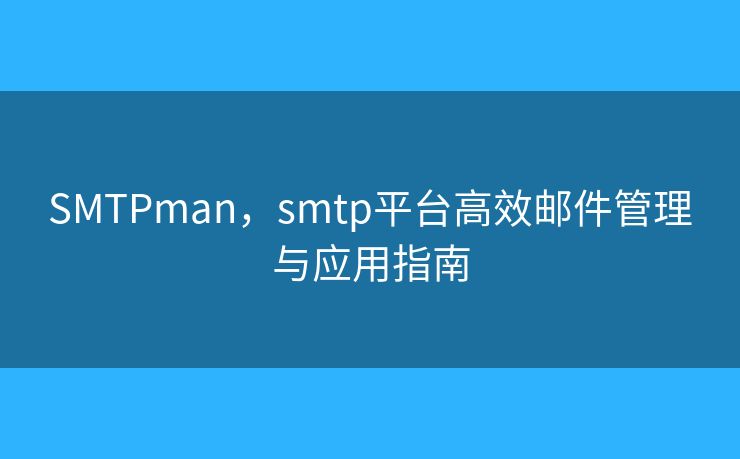 SMTPman，smtp平臺(tái)高效郵件管理與應(yīng)用指南
