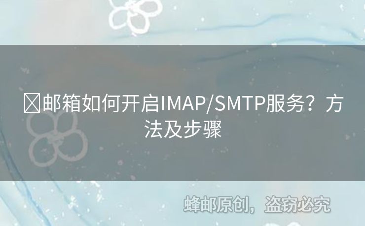 ?郵箱如何開啟IMAP/SMTP服務(wù)？方法及步驟