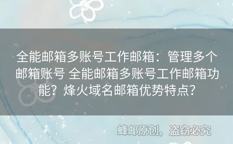 全能郵箱多賬號(hào)工作郵箱：管理多個(gè)郵箱賬號(hào) 全能郵箱多賬號(hào)工作郵箱功能？烽火域名郵箱優(yōu)勢特點(diǎn)？