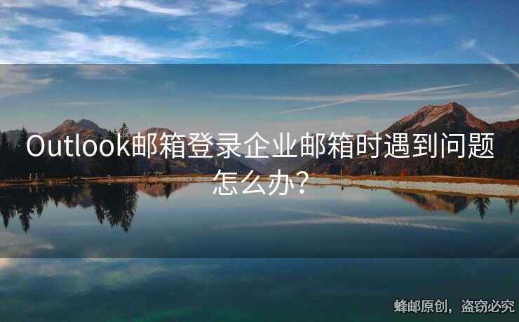 Outlook郵箱登錄企業(yè)郵箱時(shí)遇到問題怎么辦？