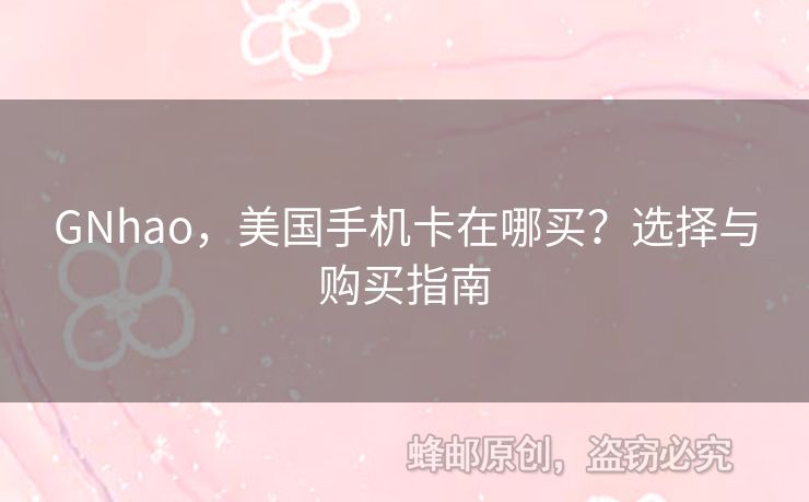 GNhao，美國手機卡在哪買？選擇與購買指南