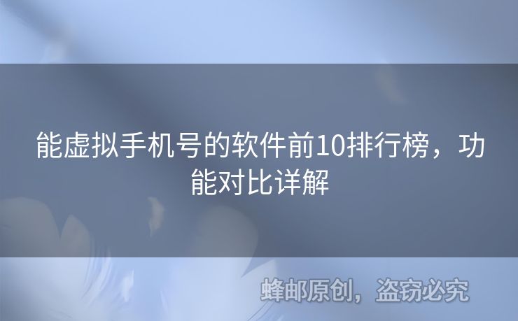 能虛擬手機(jī)號的軟件前10排行榜，功能對比詳解