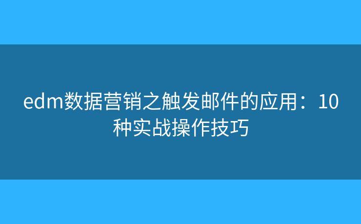 edm數(shù)據(jù)營(yíng)銷(xiāo)之觸發(fā)郵件的應(yīng)用：10種實(shí)戰(zhàn)操作技巧
